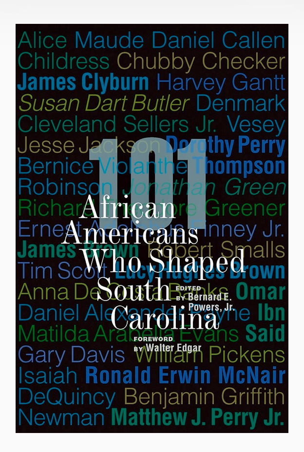 101 African Americans Who Shaped South Carolina ~ edited by Bernard E. Powers, Jr., foreword by Walter Edgar