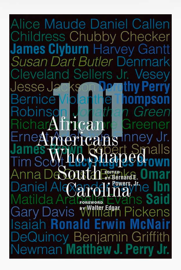 101 African Americans Who Shaped South Carolina ~ edited by Bernard E. Powers, Jr.,  foreword by Walter Edgar