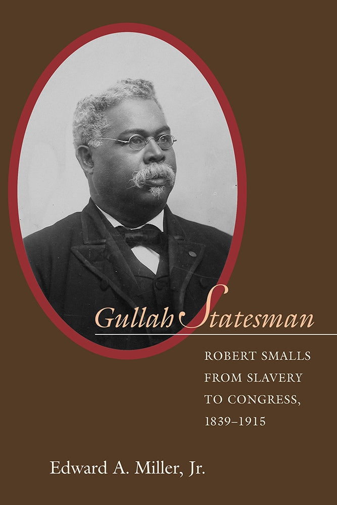 Gullah Statesman Robert Smalls from Slavery to Congress, 1839-1915 ~ Edward A. Miller, Jr.