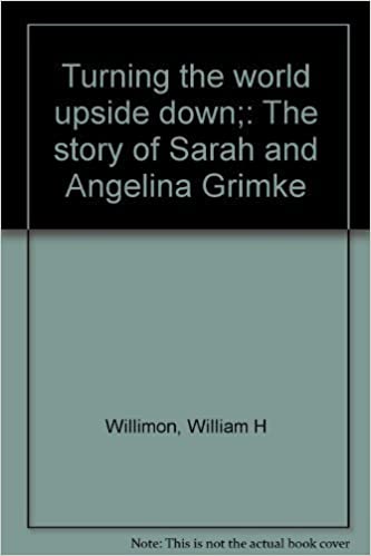 Turning the world upside down;: The story of Sarah and Angelina Grimke ~ William H. Willimon