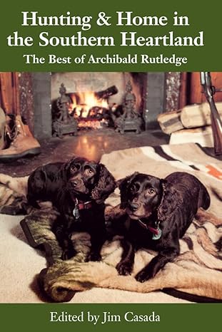Hunting & Home in the Southern Heartland ~ The Best of Archibald Rutledge