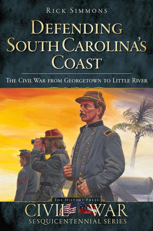 Defending South Carolina's Coast: The Civil War from Georgetown to Little River ~ Rick Simmons