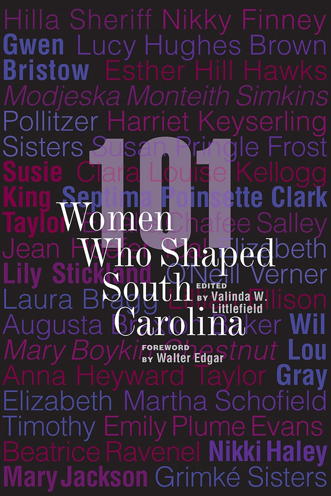 101 Women Who Shaped South Carolina edited by Valinda W. Littlefield foreword by Walter Edgar