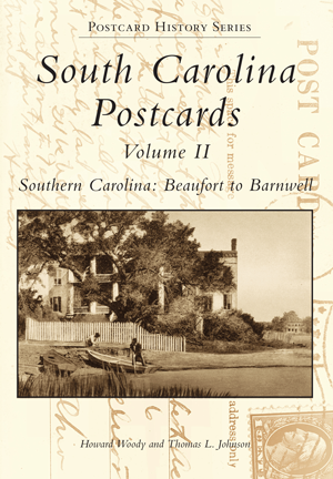 South Carolina Postcards Volume II Southern Carolina: Beaufort to Barnwell ~ Howard Woody and Thomas L. Johnson
