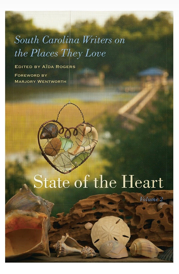 State of the Heart Volume 2, South Carolina Writers on the Places They Love ~ edited by Aïda Rogers foreword by Marjory Wentworth