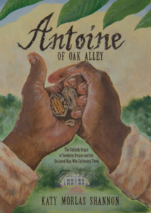 Antoine of Oak Alley: The Unlikely Origin of Southern Pecans and the Enslaved Man Who Cultivated Them By Katy Morlas Shannon