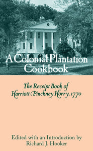 A Colonial Plantation Cookbook The Receipt Book of Harriott Pinckney Horry, 1770 Harriott Pinckney Horry edited by Richard J. Hooker