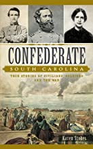 Confederate South Carolina: True Stories of Civilians, Soldiers and the War ~ Karen Stokes