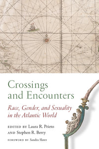 Crossings and Encounters Race, Gender, and Sexuality in the Atlantic World edited by Laura R. Prieto and Stephen R. Berry foreword by Sandra Slater