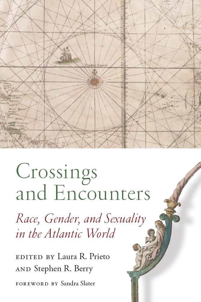 Crossings and Encounters Race, Gender, and Sexuality in the Atlantic World edited by Laura R. Prieto and Stephen R. Berry foreword by Sandra Slater