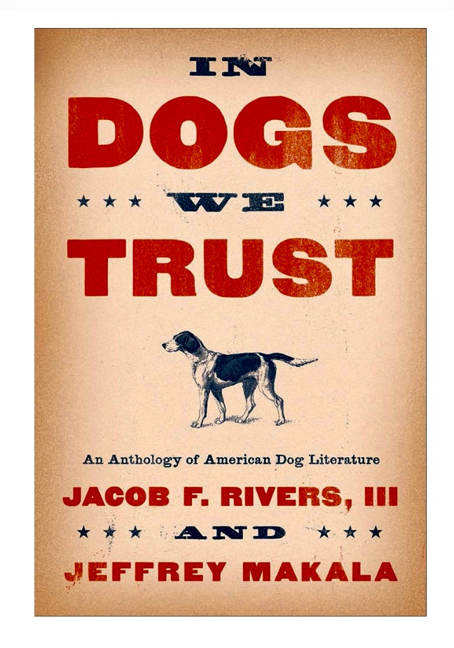 In Dogs We Trust, An Anthology of American Dog Literature ~ edited by Jacob F. Rivers III and Jeffrey Makala