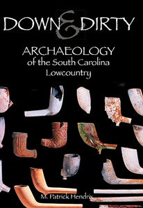 Down & Dirty: Archaeology of the South Carolina Lowcountry ~ M. Patrick Hendrix