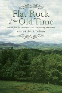 Flat Rock of the Old Time Letters from the Mountains to the Lowcountry, 1837–1939 edited by Robert B. Cuthbert