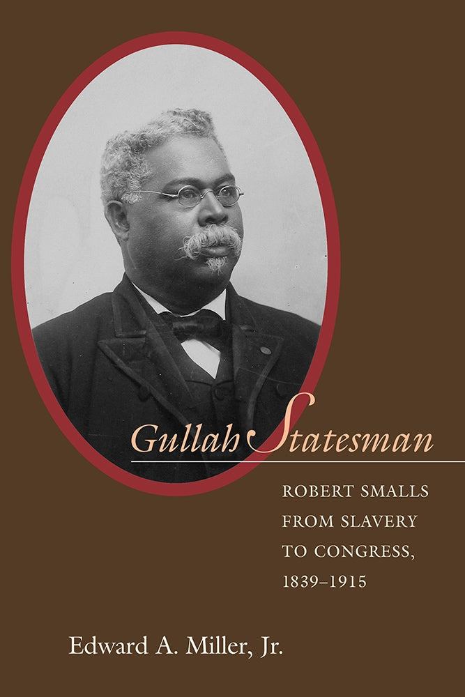 Gullah Statesman Robert Smalls from Slavery to Congress, 1839-1915 ~  Edward A. Miller, Jr.