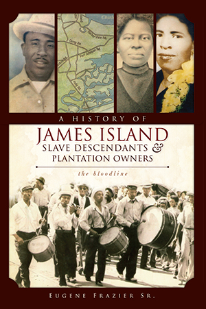 A History of James Island Slave Descendants & Plantation Owners: The Bloodline By Eugene Frazier Sr.