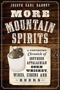 More Mountain Spirits: A Continuing Chronicle of Southern Appalachian Corn Whiskey, Wines, Ciders and Beers By Joseph Earl Dabney