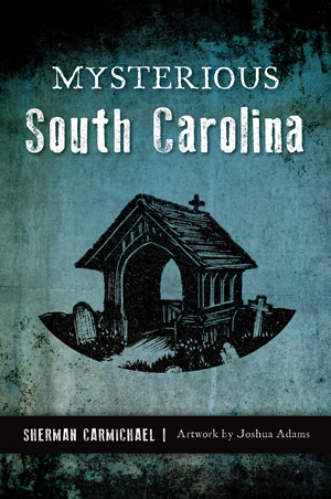 Mysterious South Carolina By Sherman Carmichael, Artwork by Joshua Adams