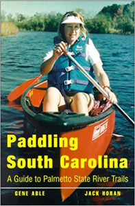 Paddling South Carolina: A Guide to Palmetto State River Trails ~ Gene Able & Jack Horan