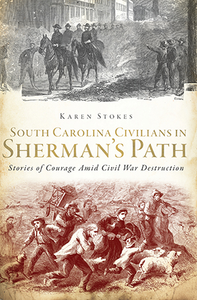 South Carolina Civilians in Sherman's Path: Stories of Courage Amid Civil War Destruction By Karen Stokes