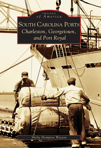 South Carolina Ports: Charleston, Georgetown, and Port Royal ~ Sheila Hempton Watson