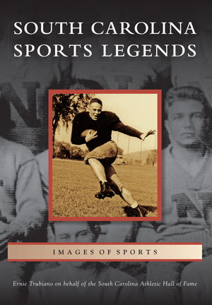 South Carolina Sports Legends By Ernie Trubiano on behalf of the South Carolina Athletic Hall of Fame