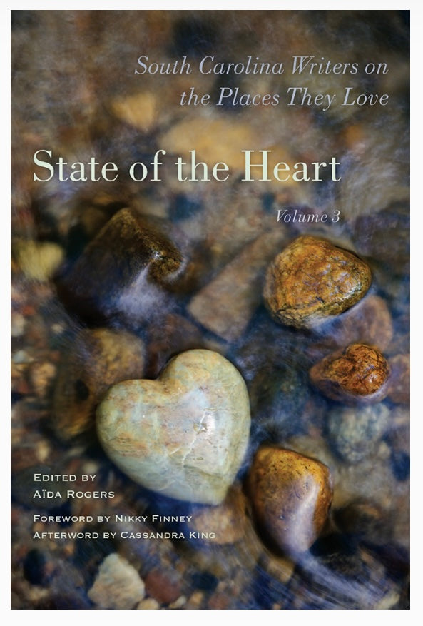 State of the Heart Volume 3, South Carolina Writers on the Places They Love ~ edited by Aïda Rogers foreword by Nikky Finney afterword by Cassandra King