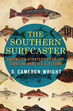 The Southern Surfcaster: Saltwater Strategies for the Carolina Beaches & Beyond By S. Cameron Wright