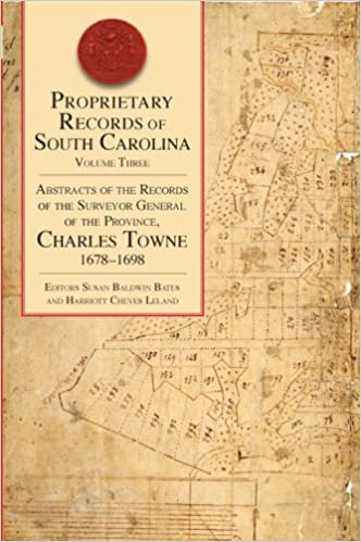 Proprietary Records of South Carolina Volume III: Abstracts of the Records of the Surveyor General of the Province, Charles Towne, 1678-1698 ~ Editors Harriot Cheves Leland & Susan Baldwin Bates