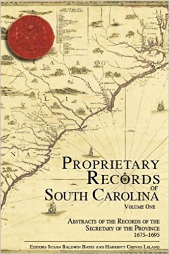 Proprietary Records of South Carolina Volume I: Abstracts of the Records of the Secretary of the Province, 1675-1695 ~ Editors Harriot Cheves Leland & Susan Baldwin Bates