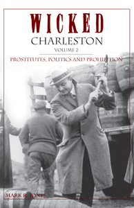 Wicked Charleston, Volume 2: Prostitutes, Politics and Prohibition ~ Mark R. Jones