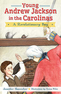 Young Andrew Jackson in the Carolinas: A Revolutionary Boy By Jennifer Hunsicker, Illustrations by Teresa Wiles